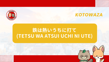 Kotowaza – TETSU WA ATSUI UCHI NI UTE